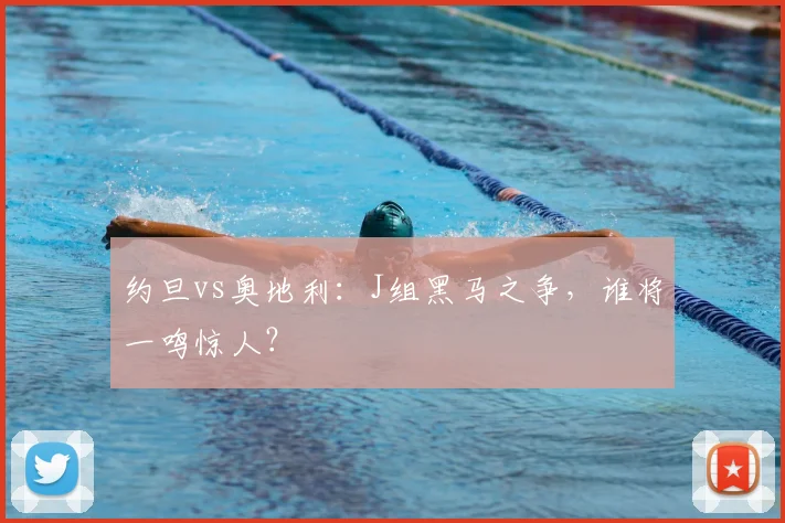 约旦vs奥地利：J组黑马之争，谁将一鸣惊人？