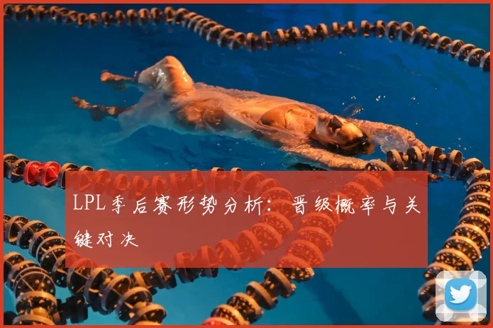 LPL季后赛形势分析：晋级概率与关键对决