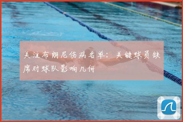 关注布朗尼伤病名单：关键球员缺席对球队影响几何