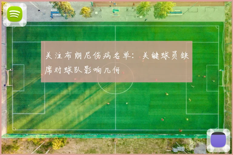 关注布朗尼伤病名单:关键球员缺席对球队影响几何