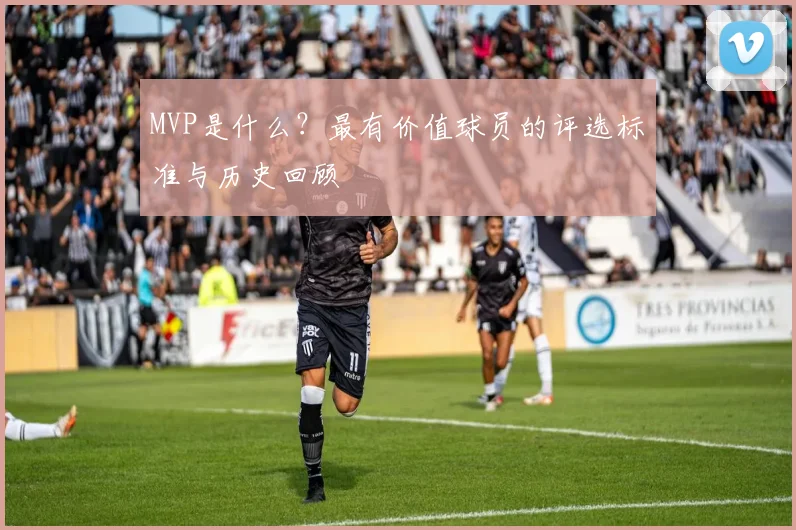 MVP是什么？最有价值球员的评选标准与历史回顾