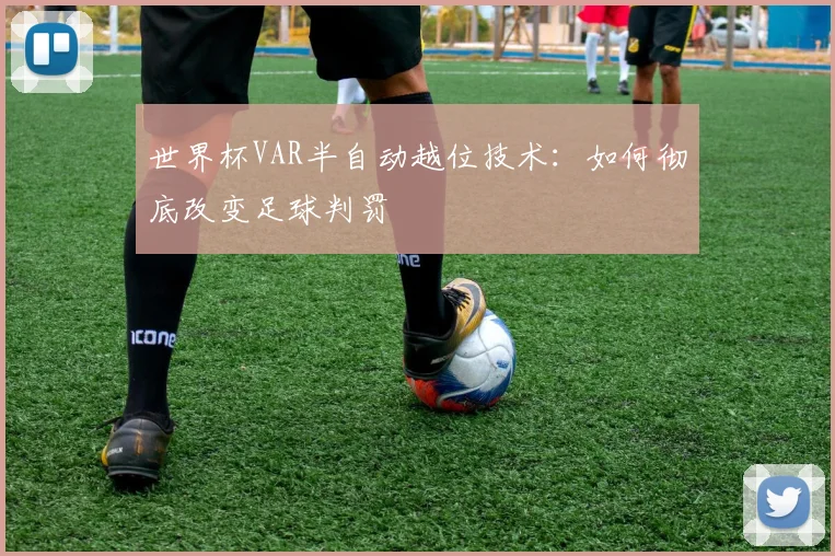 世界杯VAR半自动越位技术:如何彻底改变足球判罚
