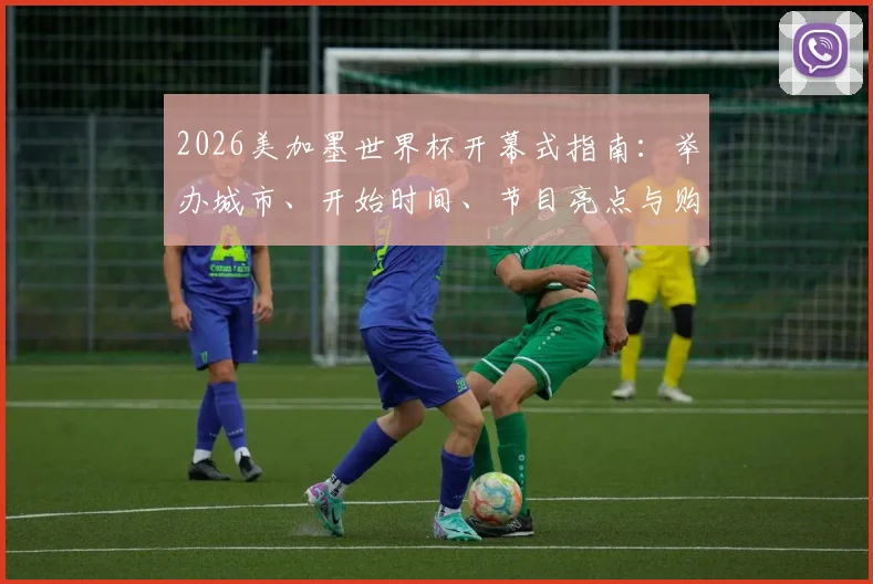 2026美加墨世界杯开幕式指南：举办城市、开始时间、节目亮点与购票直播攻略