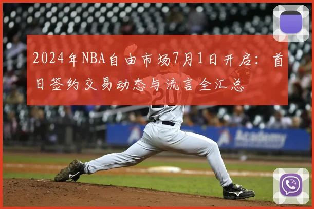 2024年NBA自由市场7月1日开启:首日签约交易动态与流言全汇总