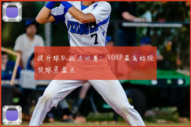提升球队战力必看：VORP最高的现役球员盘点