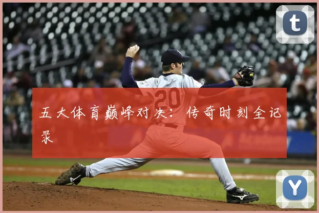 五大体育巅峰对决：传奇时刻全记录