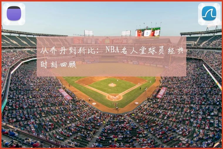 从乔丹到科比：NBA名人堂球员经典时刻回顾