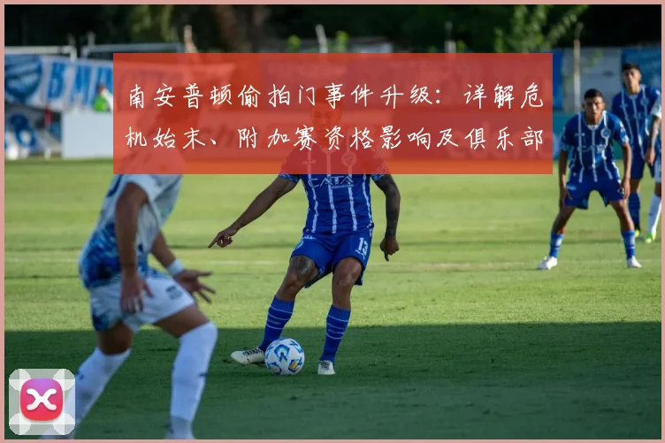 南安普顿偷拍门事件升级：详解危机始末、附加赛资格影响及俱乐部应对措施