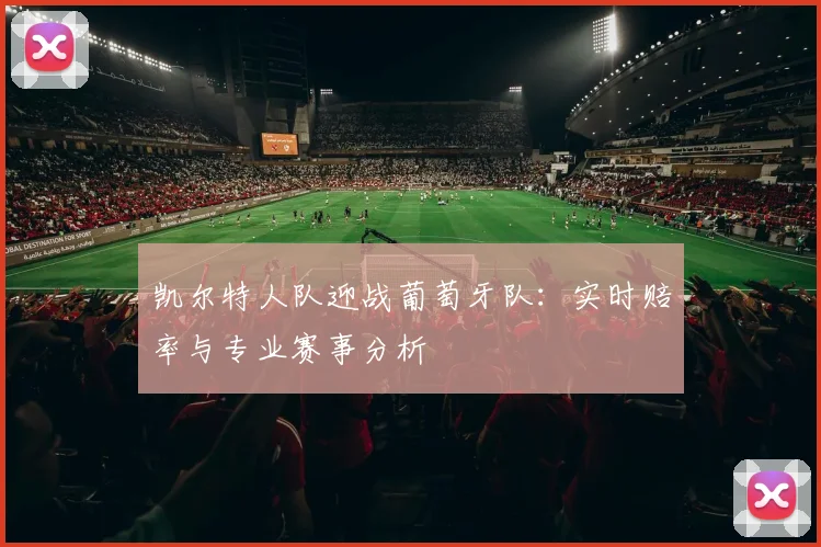 凯尔特人队迎战葡萄牙队：实时赔率与专业赛事分析