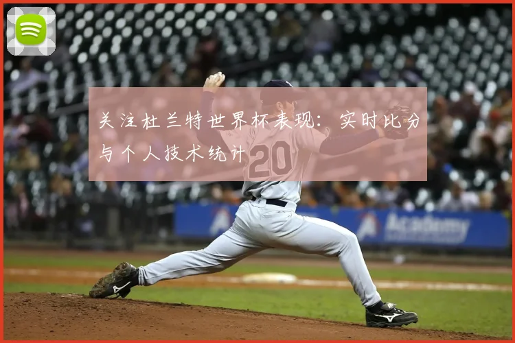 关注杜兰特世界杯表现：实时比分与个人技术统计