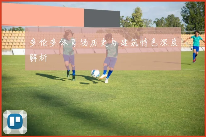 多伦多体育场历史与建筑特色深度解析