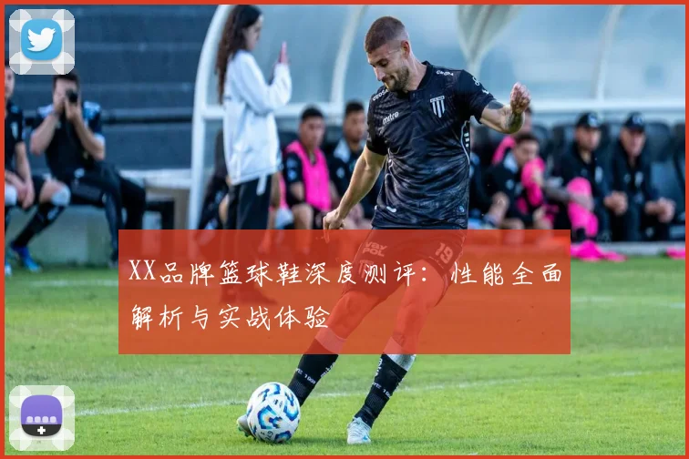 XX品牌篮球鞋深度测评：性能全面解析与实战体验