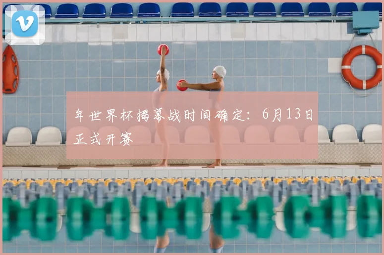年世界杯揭幕战时间确定：6月13日正式开赛