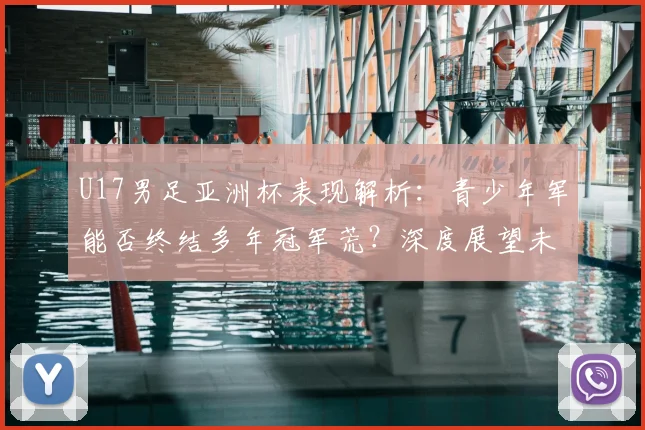 U17男足亚洲杯表现解析：青少年军能否终结多年冠军荒？深度展望未来